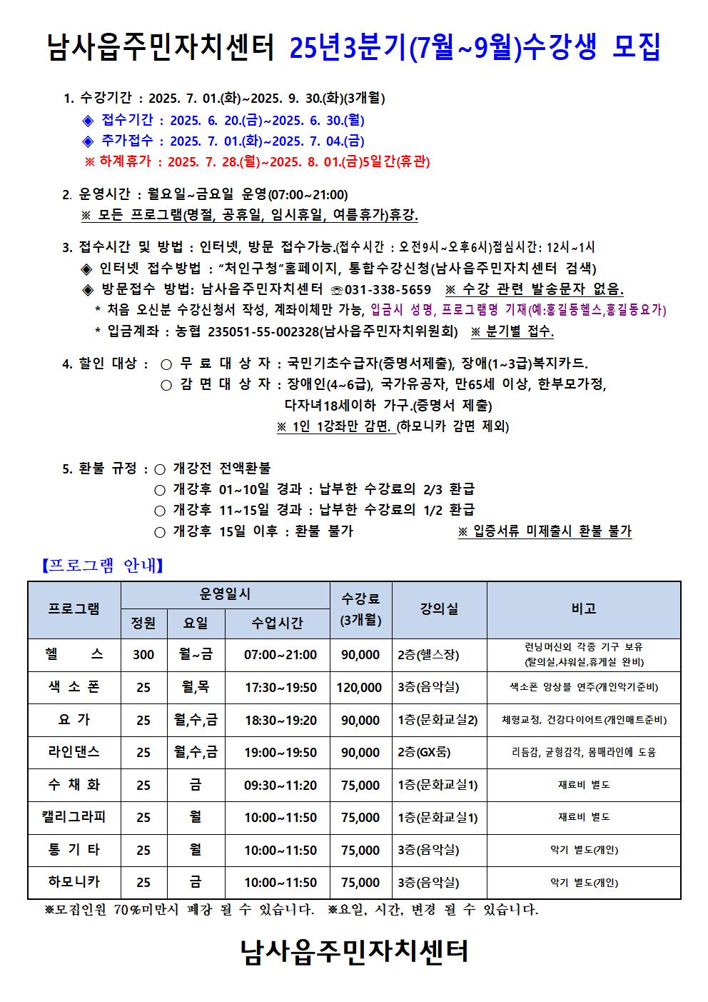 남사읍주민자치센터 25년3분기(7월~9월)수강생 모집
1. 수강기간 2025. 7. 01.(화)~2025. 9. 30(화)(3개월)
:
접수기간 : 2025. 6. 20.(금)~2025. 6. 30.(월)
◆ 추가접수: 2025. 7. 01.(화)~2025.7.04.(금)
※ 하계휴가 : 2025. 7. 28.(월)~2025. 8. 01.(금)5일간(휴관)
2. 운영시간 : 월요일~금요일 운영 (07:00~21:00)
※모든 프로그램(명절, 공휴일, 임시휴일, 여름휴가)휴강.
3. 접수시간 및 방법 : 인터넷, 방문 접수가능.(접수 시간 : 오전 9시 ~ 오후 6시)점심시간 : 12시~1시 인터넷 접수방법 : “처인구청